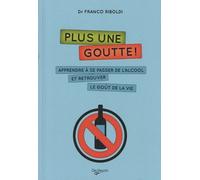 Plus Une Goutte ! - Apprendre À Se Passer De L'alcool Et Retrouver Le Goût De La Vie
