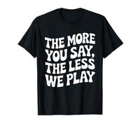 Plus Vous en Dites, Moins Nous jouons à l'éducation Physique T-Shirt