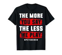 Plus vous en dites, moins nous jouons à un professeur d'éducation physique T-Shirt