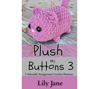 Plush My Buttons 3: 5 Adorable Amigurumi Crochet Patterns