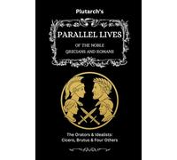 Plutarch’s Parallel Lives: The Orators & Idealists: Cicero, Brutus & Four Others