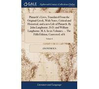 Plutarch's Lives, Translated From The Original Greek, With Notes, Critical And Historical, And A New Life Of Plutarch. By John Langhorne, D.D. And William Langhorne, M.A. In Six Volumes. ... The Fifth