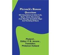 Plutarchs Romane Questions With dissertations on Italian cults myths taboos manworship aryan marriage sympathetic magic and the eating of beans - Plutarch PlutarchPlutarch (Auteur)