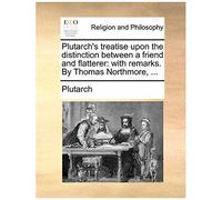 Plutarch's Treatise Upon The Distinction Between A Friend And Flatterer: With Remarks. By Thomas Northmore, ...