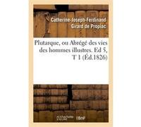 Plutarque, ou Abrégé des vies des hommes illustres. Ed 5,T 1 (Éd.1826) Catherine-Joseph-Ferdinand Girard de Propiac (Auteur)
