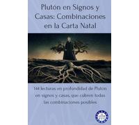 Plutón en Signos y Casas: Combinaciones en la Carta Natal: 144 lecturas en profundidad de Plutón en signos y casas, que cubren todas las combinaciones posibles
