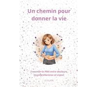 PMA UN CHEMIN POUR DONNER LA VIE: Traverser la PMA entre douleurs, incompréhension et espoir