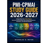PMI-CPMAI STUDY GUIDE 2026-2027: A Deep Dive into All Six Phases: Business Understanding, Data, Model Development, Evaluation, and Operationalization