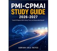 PMI-CPMAI STUDY GUIDE 2026-2027: “Lead AI Projects With Clarity, Trust, and Measurable Results”