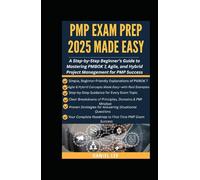 PMP EXAM PREP 2025 MADE EASY: A Step-by-Step Beginner’s Guide to Mastering PMBOK 7, Agile, and Hybrid Project Management for PMP Success