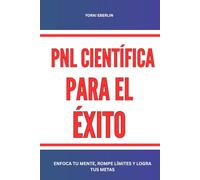 PNL científica para el éxito: Enfoca tu mente, rompe límites y logra tus metas