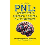 PNL: i Segreti per il Successo a Scuola e all’Università: Manuale per Imparare a Comunicare in Modo Efficace e Vincente