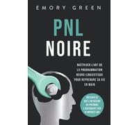 PNL Noire: Maîtriser l‘art de la programmation neuro-linguistique pour reprendre sa vie en main, obtenir ce que l‘on désire ou prendre l‘ascendant sur n‘importe qui