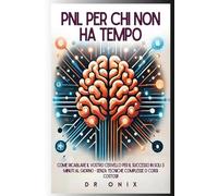 PNL PER CHI NON HA TEMPO: Come ricablare il vostro cervello per il SUCCESSO in soli 5 minuti al giorno - senza tecniche complesse o corsi costosi!