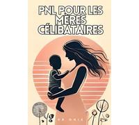 Pnl Pour Les Mères Célibataires: Transformez Votre Vie Et L'avenir De Vos Enfants En 30 Jours Ou Moins - Sans Sacrifier Le Temps Que Vous N'avez Pas ! (Pnl Programmation Neuro Linguistique)