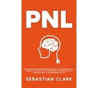 PNL: Techniques de programmation neuro-linguistique pour l’influence sociale, la persuasion, la manipulation, la communication, le contrôle mental, la psychologie noire, le langage corporel et la TCC