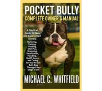 POCKET BULLY COMPLETE OWNER’S MANUAL: A Practical Guide for New and Experienced Owners: Nurturing, Training, Feeding, Diet Plan, Grooming, ... Pocket Bully Dog Through Every Stage of Life.