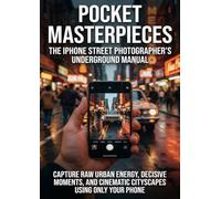 Pocket Masterpieces: The iPhone Street Photographer's Underground Manual: Capture Raw Urban Energy, Decisive Moments, and Cinematic Cityscapes Using Only Your Phone