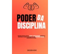 Poder da Disciplina: Construa Hábitos Eficazes, Elimine A Procrastinação, Desenvolva Constância E Alcance Seus Objetivos Com Estratégias Práticas E Neurociência Aplicada