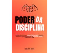 Poder da Disciplina: Construa Hábitos Eficazes, Elimine A Procrastinação, Desenvolva Constância E Alcance Seus Objetivos Com Estratégias Práticas E Neurociência Aplicada