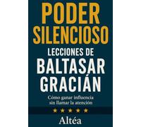 PODER SILENCIOSO Lecciones de Baltasar Gracián: Cómo ganar influencia sin llamar la atención