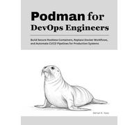 Podman for DevOps Engineers: Build Secure Rootless Containers, Replace Docker Workflows, and Automate CI/CD Pipelines for Production Systems