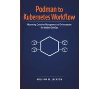 Podman to Kubernetes Workflow: Mastering Container Management and Orchestration for Modern DevOps