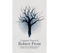 Poèmes complets de Robert Frost : une collection de sa plus grande poésie sur la nature, la vie et l'esprit humain