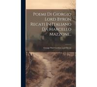 Poemi Di Giorgio Lord Byron Recati In Italiano Da Marcello Mazzoni...