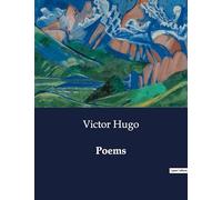 Poems: A Collection of Poems by Victor Hugo: Exploring Themes of Freedom, Genius, and Human Emotion