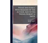 Poems And Songs. With Memoirs Of The Author, And Of His Friend, Robert A. Smith