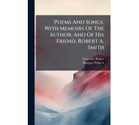 Poems And Songs. With Memoirs Of The Author, And Of His Friend, Robert A. Smith