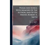 Poems And Songs. With Memoirs Of The Author, And Of His Friend, Robert A. Smith