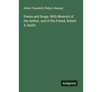 Poems and Songs. With Memoirs of the Author, and of His Friend, Robert A. Smith