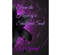 Poems Born from the Heart of a Shattered Soul: Poems
