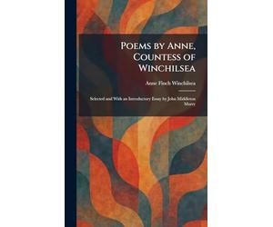 Poems by Anne, Countess of Winchilsea: Selected and With an Introductory Essay by John Middleton Murry