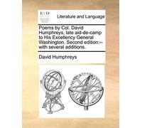 Poems By Col. David Humphreys, Late Aid-De-Camp To His Excellency General Washington. Second Edition: With Several Additions.