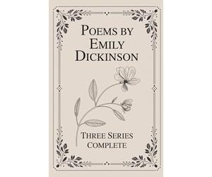 Poems by Emily Dickinson, Three Series, Complete: The Complete Three-Series Collection of Lyric Poetry, Reflection, and Inner Experience