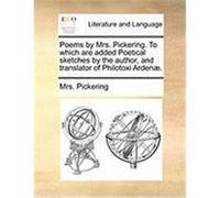 Poems by Mrs. Pickering. to Which Are Added Poetical Sketches by the Author, and Translator of Philotoxi Arden. Pickering, Mrs (Auteur)