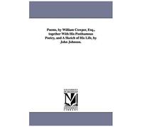 Poems, By William Cowper, Esq., Together With His Posthumous Poetry, And A Sketch Of His Life, By John Johnson.
