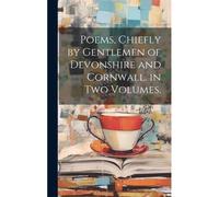 Poems, Chiefly By Gentlemen Of Devonshire And Cornwall. In Two Volumes.