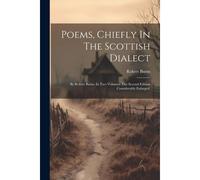Poems, Chiefly In The Scottish Dialect: By Robert Burns. In Two Volumes. The Second Edition Considerably Enlarged.