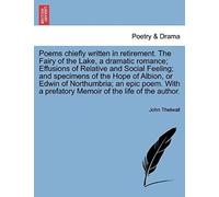 Poems Chiefly Written In Retirement. The Fairy Of The Lake, A Dramatic Romance; Effusions Of Relative And Social Feeling; And Specimens Of The Hope Of ... A Prefatory Memoir Of The Life Of The Author.