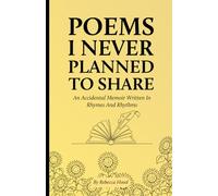 Poems I Never Planned To Share: An Accidental Memoir Written In Rhymes And Rhythms