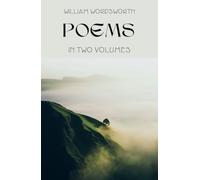 Poems in Two Volumes: Exploring Nature, Emotions and Imagination: A Landmark Collection of Poetry by William Wordsworth