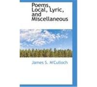 Poems, Local, Lyric, and Miscellaneous M'Culloch, James S. (Auteur)