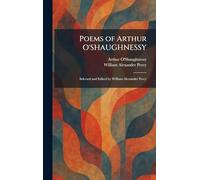 Poems of Arthur O'SHAUGHNESSY: Selected and Edited by William Alexander Percy