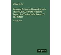 Poems on Serious and Sacred Subjects; Printed Only As Private Tokens Of Regard, For The Particular Friends Of The Author: in large print