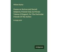 Poems on Serious and Sacred Subjects; Printed Only As Private Tokens Of Regard, For The Particular Friends Of The Author: in large print