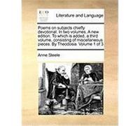 Poems on Subjects Chiefly Devotional. in Two Volumes. a New Edition. to Which Is Added, a Third Volume, Consisting of Miscellaneous Pieces. by Theodos Steele, Anne (Auteur)
